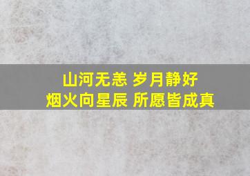 山河无恙 岁月静好 烟火向星辰 所愿皆成真